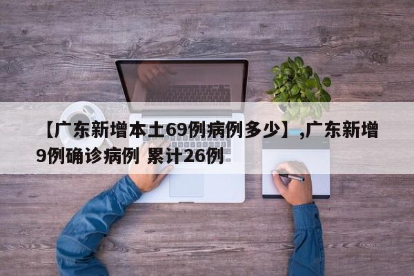 【广东新增本土69例病例多少】,广东新增9例确诊病例 累计26例