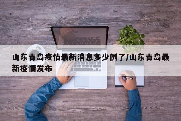 山东青岛疫情最新消息多少例了/山东青岛最新疫情发布