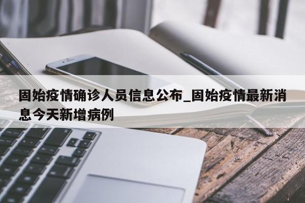 固始疫情确诊人员信息公布_固始疫情最新消息今天新增病例