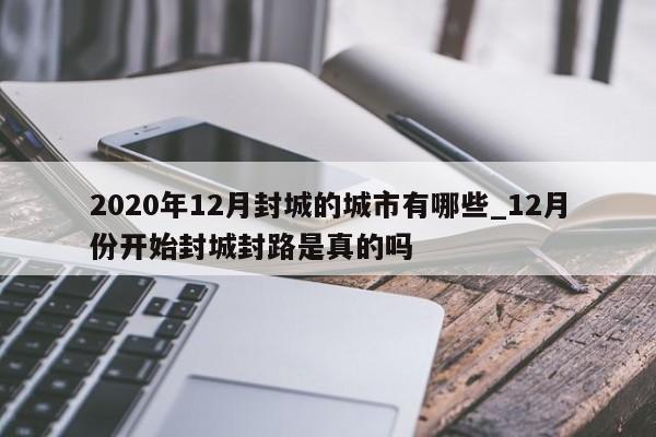2020年12月封城的城市有哪些_12月份开始封城封路是真的吗