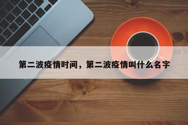 第二波疫情时间，第二波疫情叫什么名字