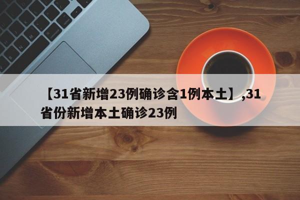 【31省新增23例确诊含1例本土】,31省份新增本土确诊23例