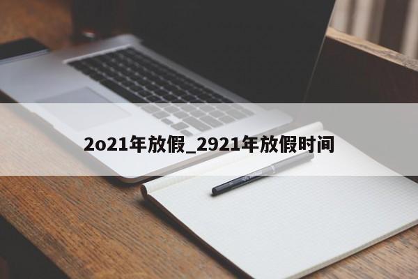 2o21年放假_2921年放假时间