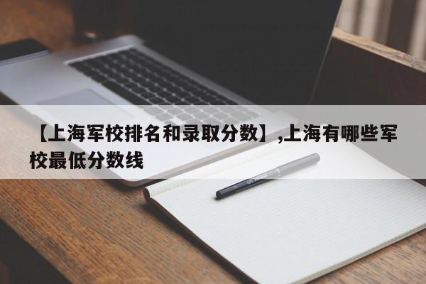 【上海军校排名和录取分数】,上海有哪些军校最低分数线