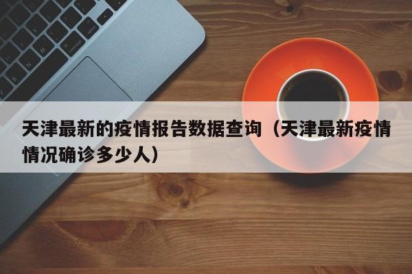 天津最新的疫情报告数据查询（天津最新疫情情况确诊多少人）