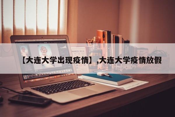 【大连大学出现疫情】,大连大学疫情放假