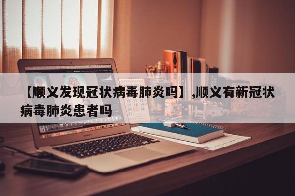 【顺义发现冠状病毒肺炎吗】,顺义有新冠状病毒肺炎患者吗