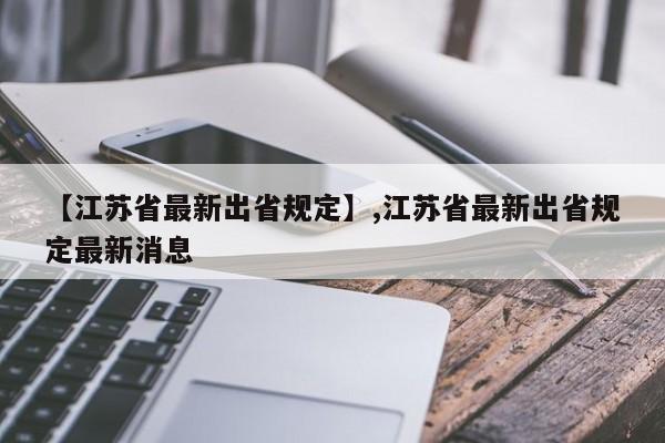 【江苏省最新出省规定】,江苏省最新出省规定最新消息