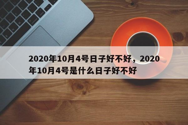 2020年10月4号日子好不好，2020年10月4号是什么日子好不好