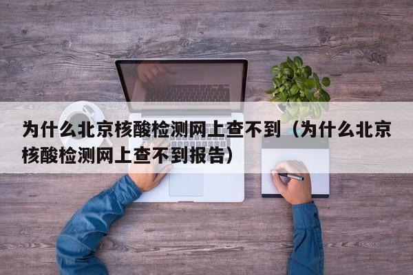 为什么北京核酸检测网上查不到（为什么北京核酸检测网上查不到报告）