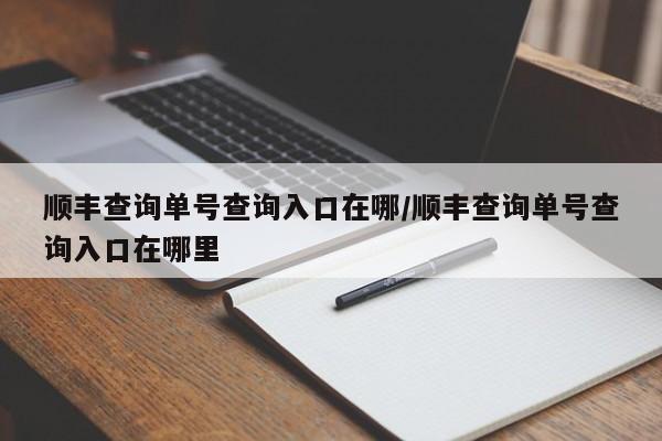 顺丰查询单号查询入口在哪/顺丰查询单号查询入口在哪里