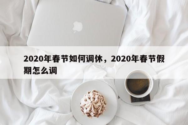 2020年春节如何调休，2020年春节假期怎么调