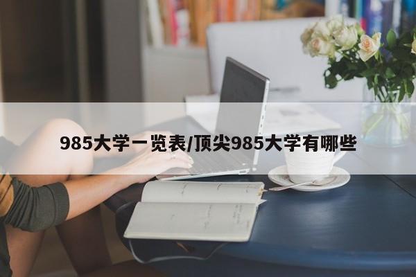 985大学一览表/顶尖985大学有哪些