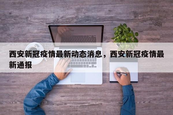 西安新冠疫情最新动态消息，西安新冠疫情最新通报