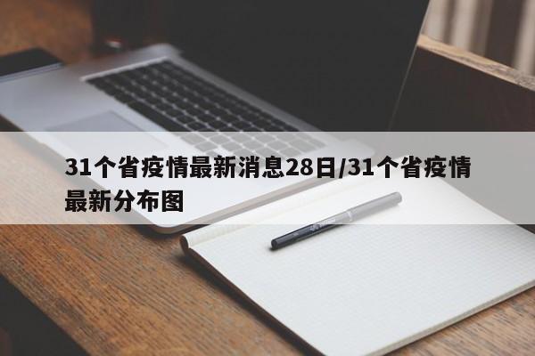31个省疫情最新消息28日/31个省疫情最新分布图