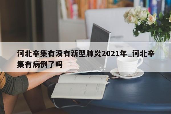 河北辛集有没有新型肺炎2021年_河北辛集有病例了吗