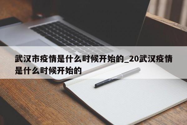 武汉市疫情是什么时候开始的_20武汉疫情是什么时候开始的