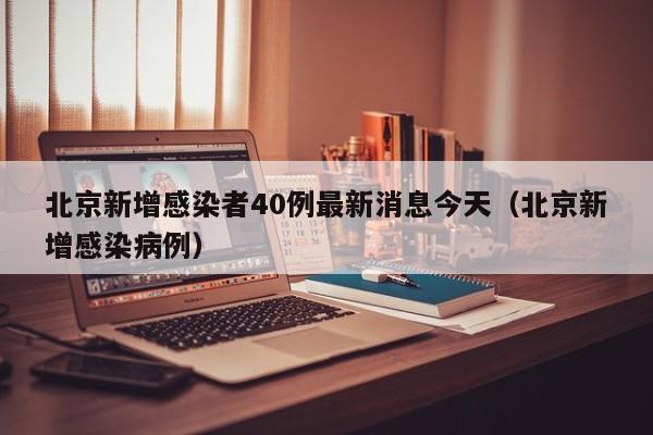 北京新增感染者40例最新消息今天（北京新增感染病例）