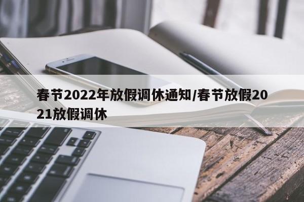 春节2022年放假调休通知/春节放假2021放假调休