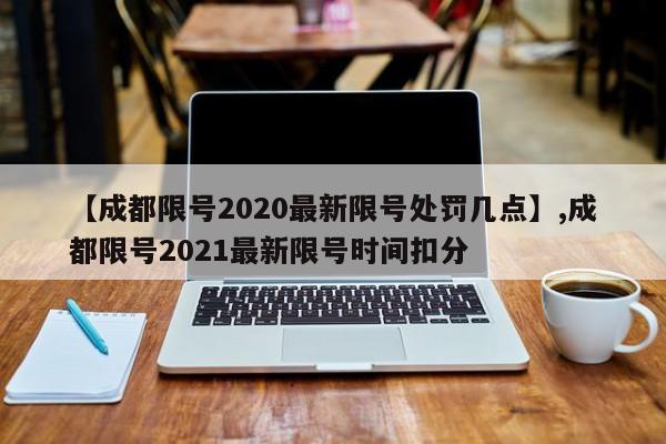 【成都限号2020最新限号处罚几点】,成都限号2021最新限号时间扣分