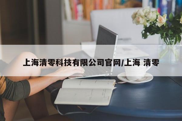 上海清零科技有限公司官网/上海 清零