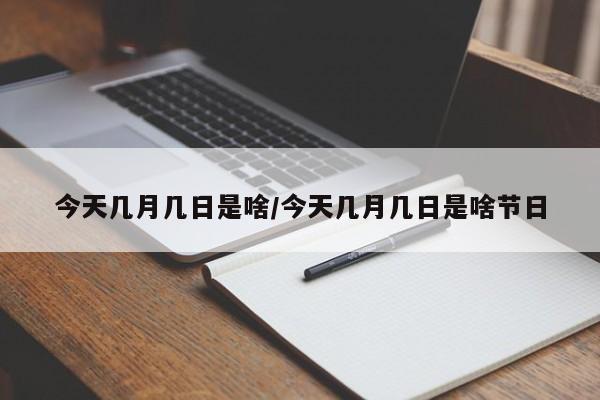今天几月几日是啥/今天几月几日是啥节日