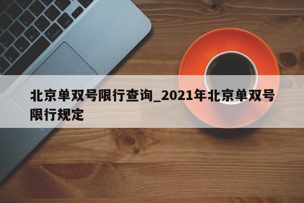 北京单双号限行查询_2021年北京单双号限行规定