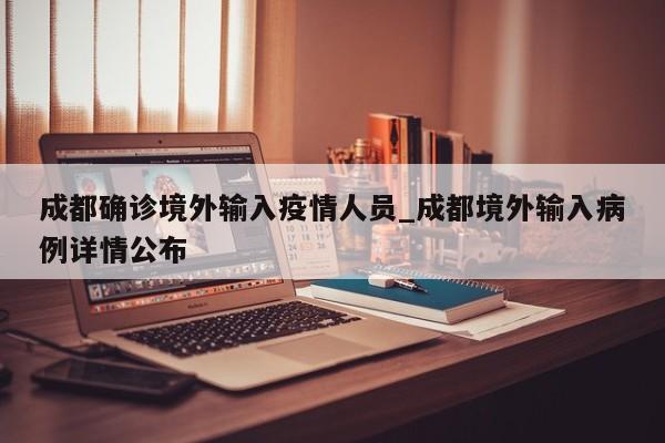 成都确诊境外输入疫情人员_成都境外输入病例详情公布