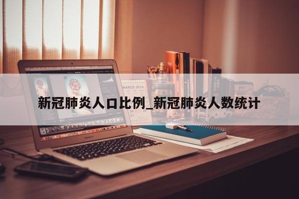 新冠肺炎人口比例_新冠肺炎人数统计