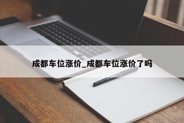成都车位涨价_成都车位涨价了吗
