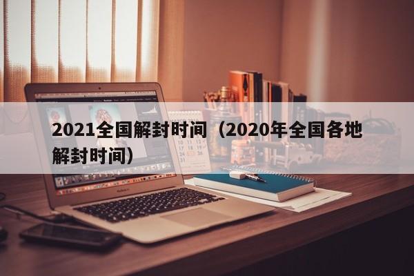 2021全国解封时间（2020年全国各地解封时间）