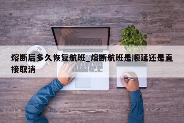 熔断后多久恢复航班_熔断航班是顺延还是直接取消