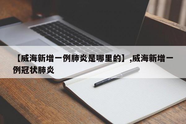 【威海新增一例肺炎是哪里的】,威海新增一例冠状肺炎