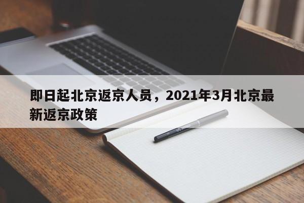 即日起北京返京人员，2021年3月北京最新返京政策