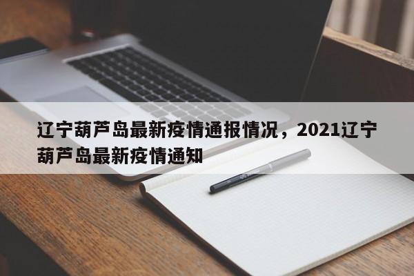 辽宁葫芦岛最新疫情通报情况，2021辽宁葫芦岛最新疫情通知