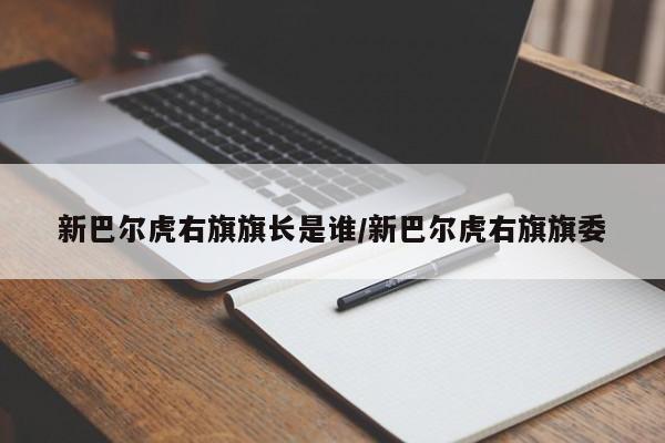 新巴尔虎右旗旗长是谁/新巴尔虎右旗旗委