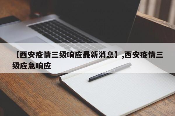 【西安疫情三级响应最新消息】,西安疫情三级应急响应