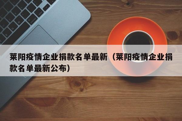莱阳疫情企业捐款名单最新（莱阳疫情企业捐款名单最新公布）
