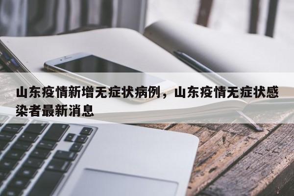 山东疫情新增无症状病例，山东疫情无症状感染者最新消息
