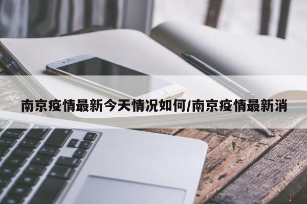 南京疫情最新今天情况如何/南京疫情最新消
