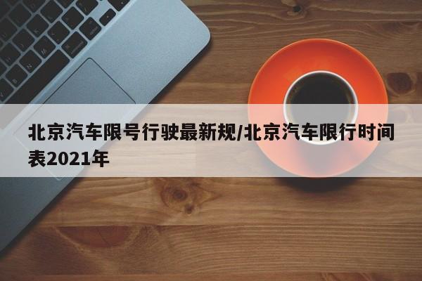 北京汽车限号行驶最新规/北京汽车限行时间表2021年